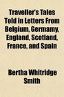 Traveller's Tales Told in Letters From Belgium Germamy England Scotland France and Spain