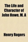 The Life and Character of John Howe M A