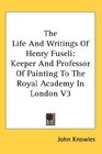 The Life And Writings Of Henry Fuseli Keeper And Professor Of Painting To The Royal Academy In London V3