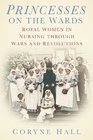 Princesses on the Ward Royal Women in Nursing through Wars and Revolutions