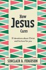 How Jesus Cares 31 Devotions about Christ and his love for you