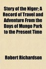 Story of the Niger A Record of Travel and Adventure From the Days of Mungo Park to the Present Time