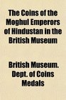 The Coins of the Moghul Emperors of Hindustan in the British Museum