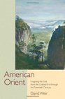 American Orient Imagining the East from the Colonial Era Through the Twentieth Century