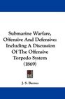 Submarine Warfare Offensive And Defensive Including A Discussion Of The Offensive Torpedo System