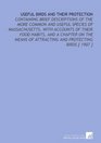 Useful Birds and Their Protection Containing Brief Descriptions of the More Common and Useful Species of Massachusetts With Accounts of Their Food Habits  of Attracting and Protecting Birds