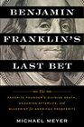 Benjamin Franklin's Last Bet The Favorite Founder's Divisive Death Enduring Afterlife and Blueprint for American Prosperity