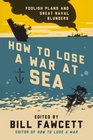 How to Lose a War at Sea Foolish Plans and Great Naval Blunders