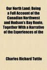 Our North Land Being a Full Account of the Canadian Northwest and Hudson's Bay Route Together With a Narrative of the Experiences of the