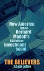 The Believers How America Fell for Bernard Madoff's 65 Billion Investment Scam