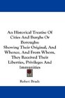 An Historical Treatise Of Cities And Burghs Or Boroughs Showing Their Original And Whence And From Whom They Received Their Liberties Privileges And Immunities