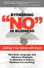 Bypassing No in Business Selling Your Ideas with Ease New Body Language and Influence Strategies to Eliminate or Reduce Resistance to Anything