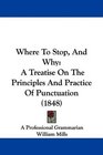Where To Stop And Why A Treatise On The Principles And Practice Of Punctuation