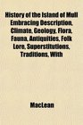 History of the Island of Mull Embracing Description Climate Geology Flora Fauna Antiquities Folk Lore Superstitutions Traditions With