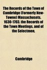 The Records of the Town of Cambridge  Massachusets 16301703 the Records of the Town Meetings and of the Selectmen