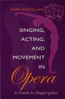 Singing Acting and Movement in Opera A Guide to SingerGetics