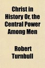 Christ in History Or the Central Power Among Men