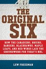 The Original Six How the Canadiens Bruins Rangers Blackhawks Maple Leafs and Red Wings Laid the Groundwork for Todays National Hockey League