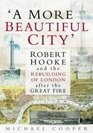 'A More Beautiful City' Robert Hooke and the Rebuilding of London After the Great Fire