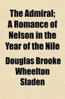 The Admiral A Romance of Nelson in the Year of the Nile