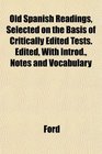 Old Spanish Readings Selected on the Basis of Critically Edited Tests Edited With Introd Notes and Vocabulary