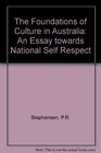 The Foundations of Culture in Australia An Essay Towards National Self Respect
