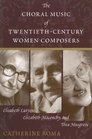 The Choral Music of Twentiethcentury Women Composers Elisabeth Lutyens Elizabeth Maconchy And Thea Musgrave