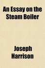 An Essay on the Steam Boiler