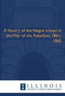 A history of the Negro troops in the War of the Rebellion 18611865
