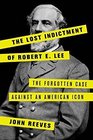 The Lost Indictment of Robert E Lee The Forgotten Case against an American Icon