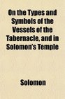 On the Types and Symbols of the Vessels of the Tabernacle and in Solomon's Temple
