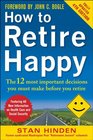How to Retire Happy Fourth Edition The 12 Most Important Decisions You Must Make Before You Retire