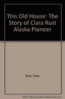 This Old House The Story of Clara Rust Alaska Pioneer