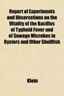 Report of Experiments and Observations on the Vitality of the Bacillus of Typhoid Fever and of Sewage Microbes in Oysters and Other Shellfish