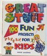 Great Stuff: 100 Fun Projects for Kids
