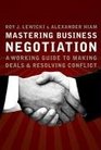 Mastering Business Negotiation  A Working Guide to Making Deals and Resolving Conflict
