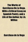 The Works of Garcilasso De La Vega With a Critical Essay on Spanish Poetry and a Life of the Author by Jh Wiffen
