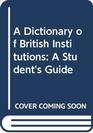 A Dictionary of British Institutions A Student's Guide