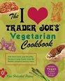 The I Love Trader Joe's Vegetarian Cookbook 150 Delicious and Healthy Recipes Using Foods from the World's Greatest Grocery Store