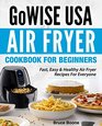 GoWise USA Air Fryer Cookbook For Beginners: Fast, Easy & Healthy Air Fryer Recipes For Everyone