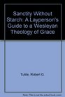 Sanctity Without Starch A Layperson's Guide to a Wesleyan Theology of Grace