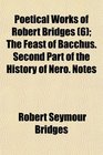 Poetical Works of Robert Bridges  The Feast of Bacchus Second Part of the History of Nero Notes