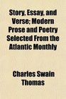 Story Essay and Verse Modern Prose and Poetry Selected From the Atlantic Monthly