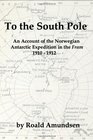 To the South Pole An Account of the Norwegian Antarctic Expedition in the Fram 19101912