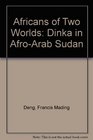Africans of Two Worlds Dinka in AfroArab Sudan