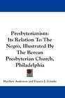 Presbyterianism Its Relation To The Negro Illustrated By The Berean Presbyterian Church Philadelphia