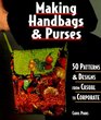 Making Handbags and Purses 50 Patterns and Designs from Casual to Corporate