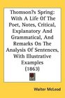 Thomsons Spring With A Life Of The Poet Notes Critical Explanatory And Grammatical And Remarks On The Analysis Of Sentences With Illustrative Examples