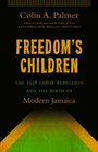 Freedom's Children The 1938 Labor Rebellion and the Birth of Modern Jamaica