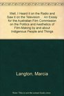 Well I Heard it on the Radio and Saw it on the Television An Essay for the Australian Film Commission on the Politics and Aesthetics of FilmMaking by and about Indigenous People and Things